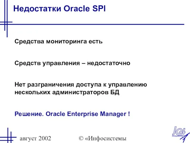 август 2002 © «Инфосистемы Джет» Недостатки Oracle SPI Средства мониторинга есть Средств