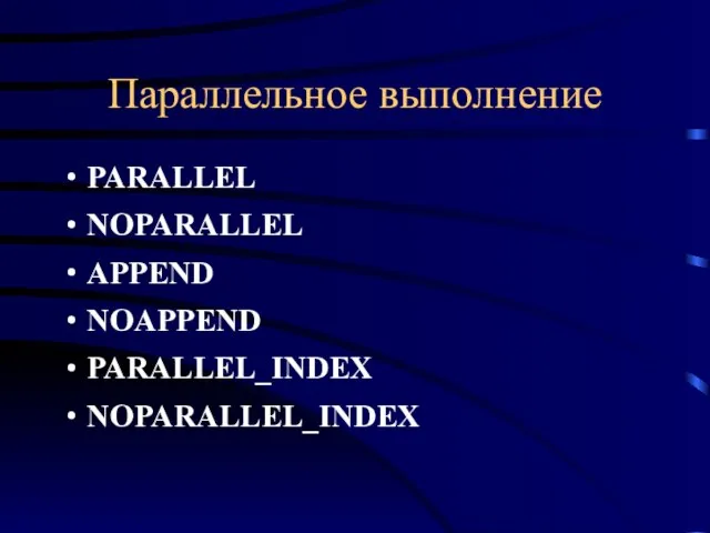 Параллельное выполнение PARALLEL NOPARALLEL APPEND NOAPPEND PARALLEL_INDEX NOPARALLEL_INDEX