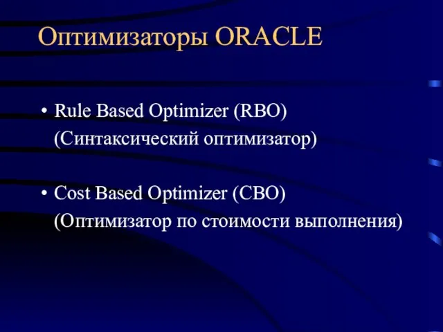 Оптимизаторы ORACLE Rule Based Optimizer (RBO) (Синтаксический оптимизатор) Cost Based Optimizer (CBO) (Оптимизатор по стоимости выполнения)