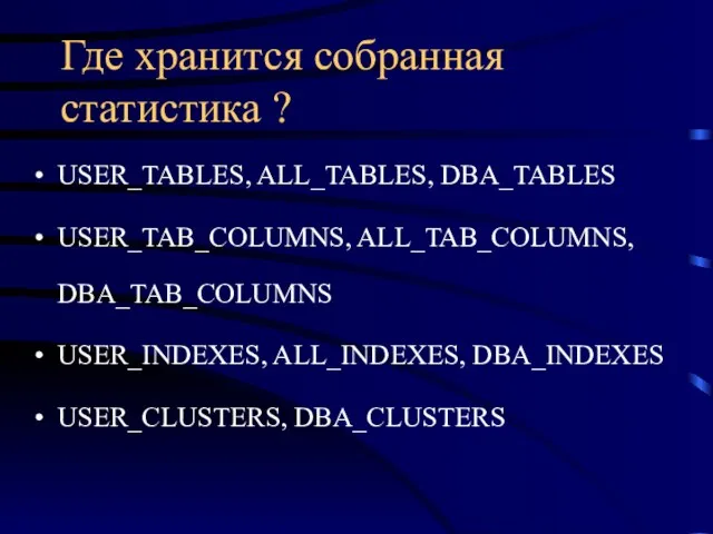 Где хранится собранная статистика ? USER_TABLES, ALL_TABLES, DBA_TABLES USER_TAB_COLUMNS, ALL_TAB_COLUMNS, DBA_TAB_COLUMNS USER_INDEXES, ALL_INDEXES, DBA_INDEXES USER_CLUSTERS, DBA_CLUSTERS