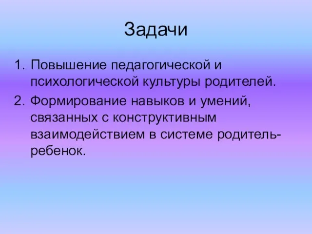 Задачи Повышение педагогической и психологической культуры родителей. Формирование навыков и умений, связанных