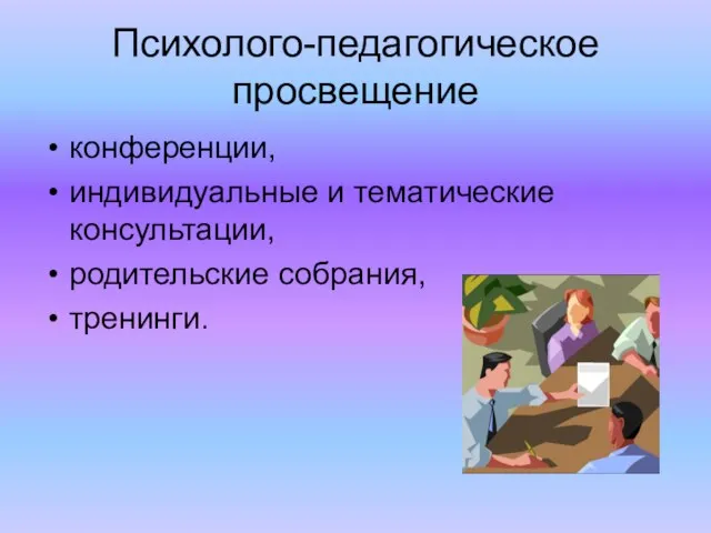 Психолого-педагогическое просвещение конференции, индивидуальные и тематические консультации, родительские собрания, тренинги.