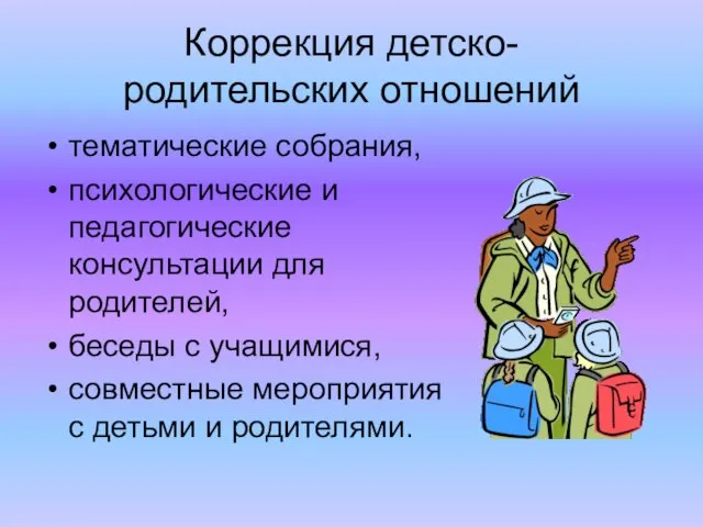 Коррекция детско- родительских отношений тематические собрания, психологические и педагогические консультации для родителей,