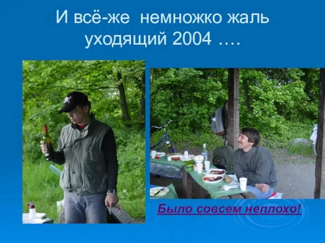 И всё-же немножко жаль уходящий 2004 …. Было совсем неплохо!