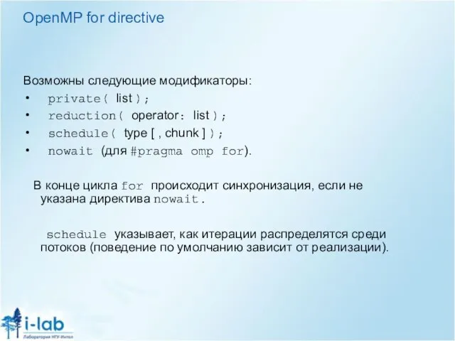 OpenMP for directive Возможны следующие модификаторы: private( list ); reduction( operator: list