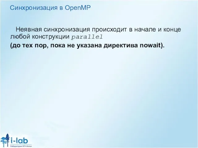 Синхронизация в OpenMP Неявная синхронизация происходит в начале и конце любой конструкции