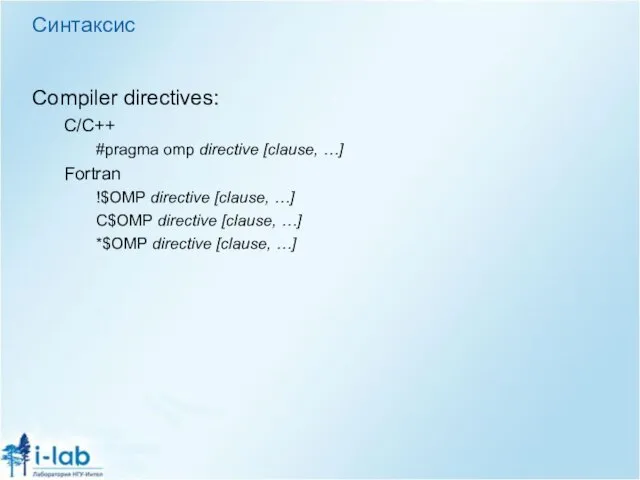 Синтаксис Compiler directives: C/C++ #pragma omp directive [clause, …] Fortran !$OMP directive