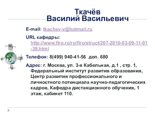 Ткачёв Василий Васильевич E-mail: tkachev-v@hotmail.ru URL кафедры: http://www.firo.ru/ru/firo/struct/207-2010-03-09-11-01-39.html Телефон: 8(499) 940-41-56 доп.