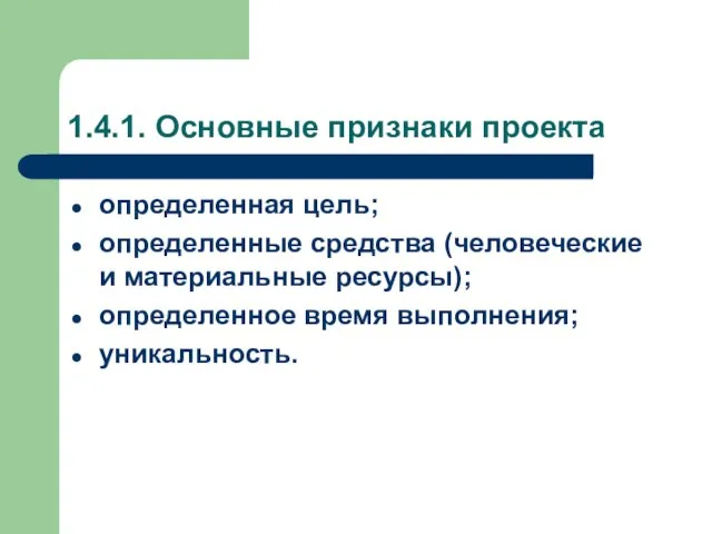 1.4.1. Основные признаки проекта определенная цель; определенные средства (человеческие и материальные ресурсы); определенное время выполнения; уникальность.