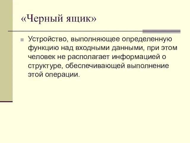 «Черный ящик» Устройство, выполняющее определенную функцию над входными данными, при этом человек