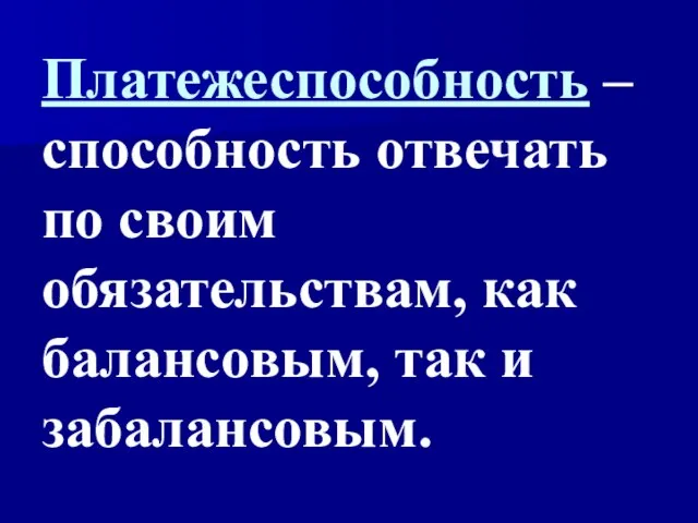 Платежеспособность – способность отвечать по своим обязательствам, как балансовым, так и забалансовым.