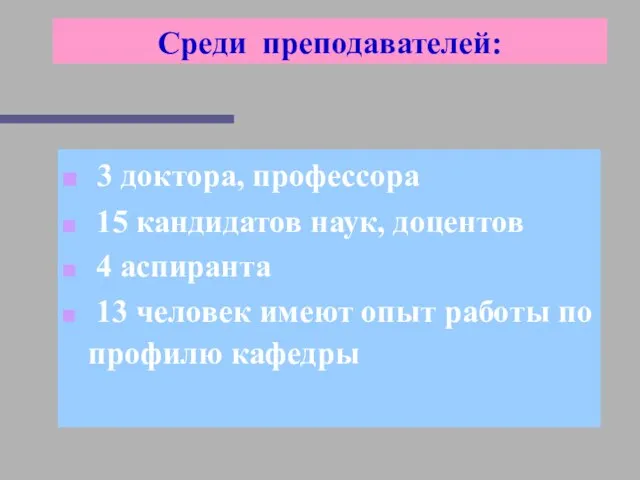 Среди преподавателей: 3 доктора, профессора 15 кандидатов наук, доцентов 4 аспиранта 13