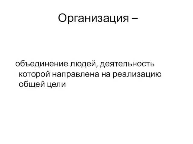 Организация – объединение людей, деятельность которой направлена на реализацию общей цели