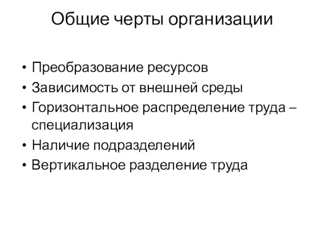 Общие черты организации Преобразование ресурсов Зависимость от внешней среды Горизонтальное распределение труда