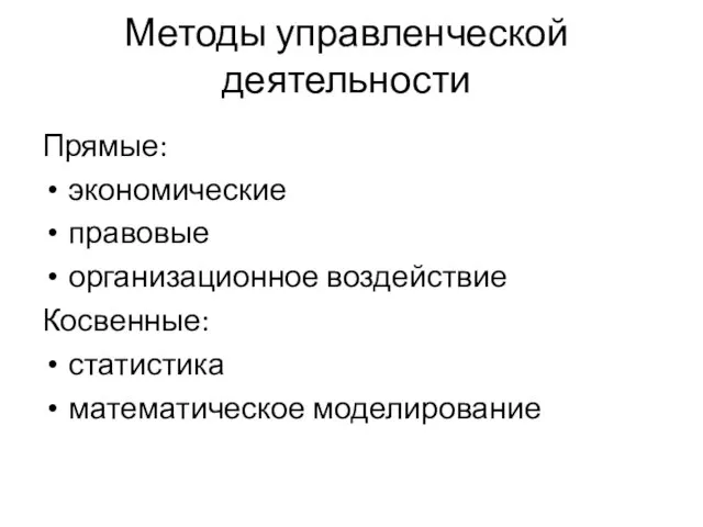 Методы управленческой деятельности Прямые: экономические правовые организационное воздействие Косвенные: статистика математическое моделирование