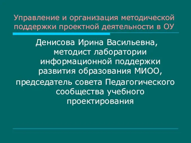 Управление и организация методической поддержки проектной деятельности в ОУ Денисова Ирина Васильевна,