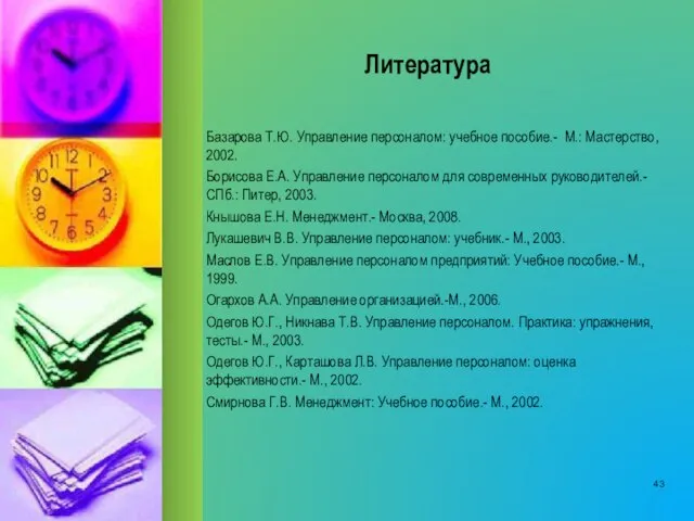 Литература Базарова Т.Ю. Управление персоналом: учебное пособие.- М.: Мастерство, 2002. Борисова Е.А.