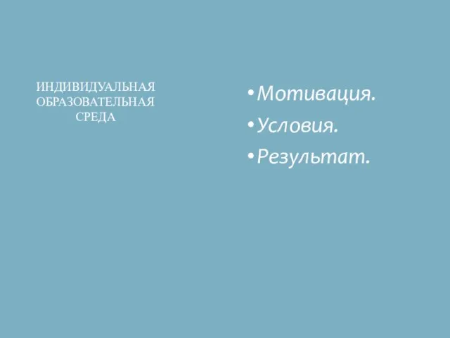 Мотивация. Условия. Результат. ИНДИВИДУАЛЬНАЯ ОБРАЗОВАТЕЛЬНАЯ СРЕДА