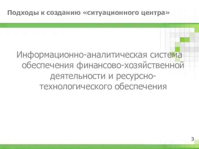 Подходы к созданию «ситуационного центра» Информационно-аналитическая система обеспечения финансово-хозяйственной деятельности и ресурсно-технологического обеспечения 3