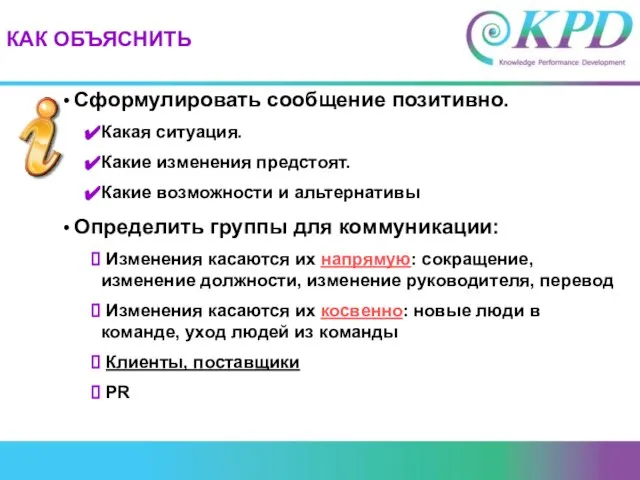 КАК ОБЪЯСНИТЬ Сформулировать сообщение позитивно. Какая ситуация. Какие изменения предстоят. Какие возможности