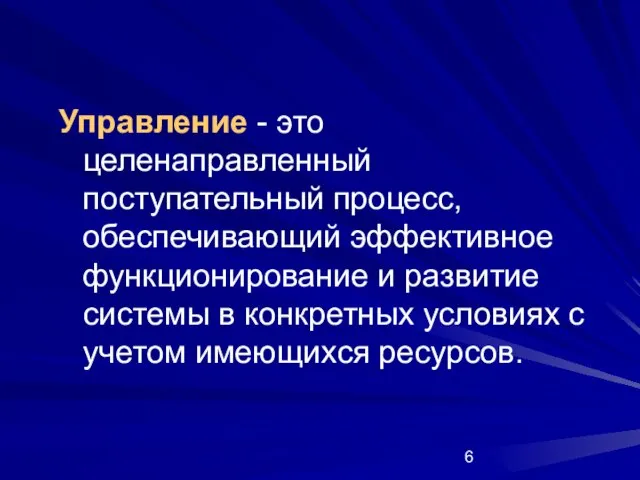 Управление - это целенаправленный поступательный процесс, обеспечивающий эффективное функционирование и развитие системы