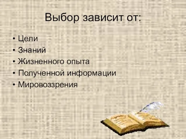 Выбор зависит от: Цели Знаний Жизненного опыта Полученной информации Мировоззрения