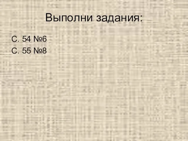 Выполни задания: С. 54 №6 С. 55 №8