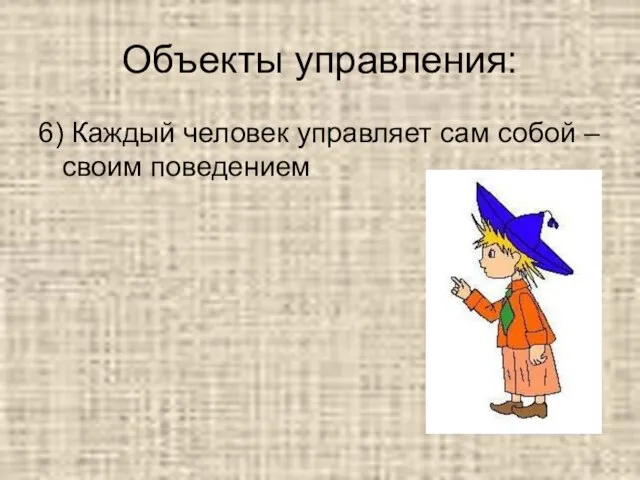 Объекты управления: 6) Каждый человек управляет сам собой – своим поведением