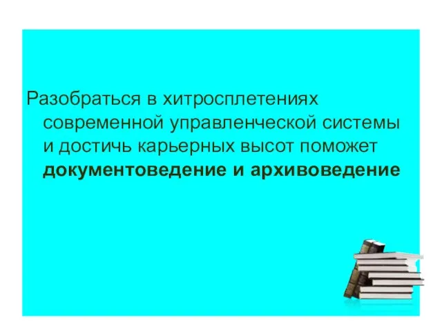 Разобраться в хитросплетениях современной управленческой системы и достичь карьерных высот поможет документоведение и архивоведение