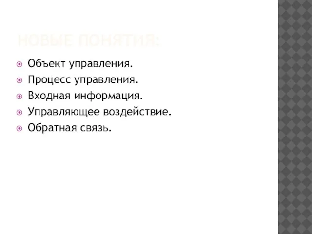 НОВЫЕ ПОНЯТИЯ: Объект управления. Процесс управления. Входная информация. Управляющее воздействие. Обратная связь.