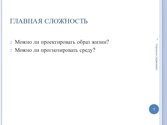 ГЛАВНАЯ СЛОЖНОСТЬ Можно ли проектировать образ жизни? Можно ли прогнозировать среду? * Городское управление