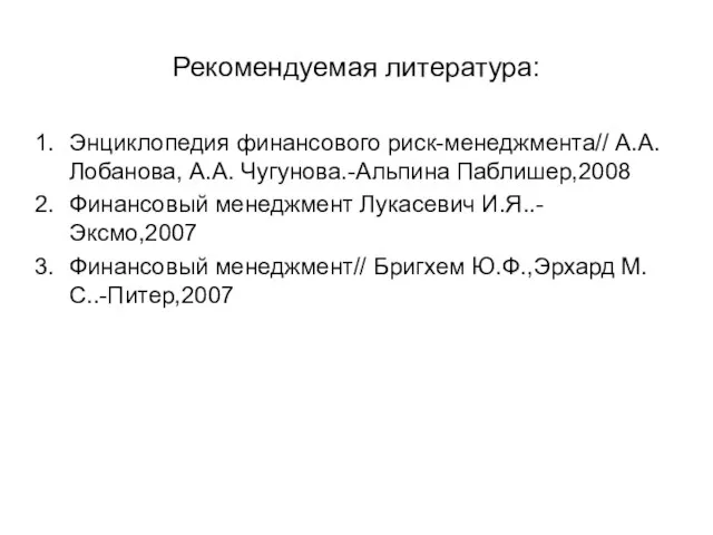 Рекомендуемая литература: Энциклопедия финансового риск-менеджмента// А.А.Лобанова, А.А. Чугунова.-Альпина Паблишер,2008 Финансовый менеджмент Лукасевич