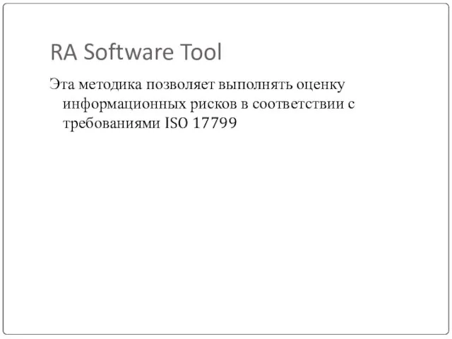RA Software Tool Эта методика позволяет выполнять оценку информационных рисков в соответствии с требованиями ISO 17799
