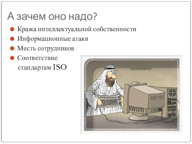 А зачем оно надо? Кража интеллектуальной собственности Информационные атаки Месть сотрудников Соответствие стандартам ISO