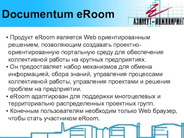 Documentum eRoom Продукт eRoom является Web ориентированным решением, позволяющим создавать проектно-ориентированную портальную