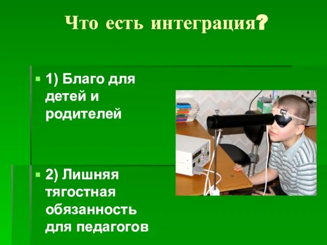 Что есть интеграция? 1) Благо для детей и родителей 2) Лишняя тягостная обязанность для педагогов