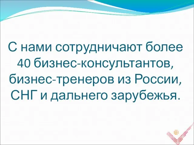 С нами сотрудничают более 40 бизнес-консультантов, бизнес-тренеров из России, СНГ и дальнего зарубежья.