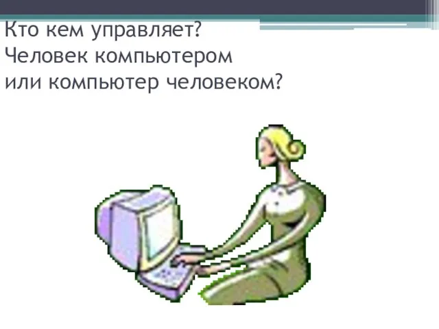 Кто кем управляет? Человек компьютером или компьютер человеком?