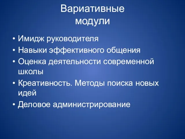 Вариативные модули Имидж руководителя Навыки эффективного общения Оценка деятельности современной школы Креативность.