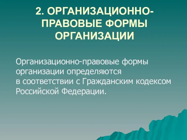 2. ОРГАНИЗАЦИОННО-ПРАВОВЫЕ ФОРМЫ ОРГАНИЗАЦИИ Организационно-правовые формы организации определяются в соответствии с Гражданским кодексом Российской Федерации.