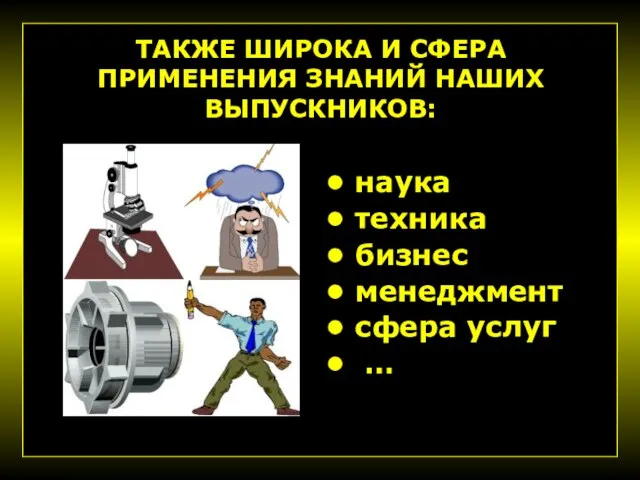 ТАКЖЕ ШИРОКА И СФЕРА ПРИМЕНЕНИЯ ЗНАНИЙ НАШИХ ВЫПУСКНИКОВ: наука техника бизнес менеджмент сфера услуг …