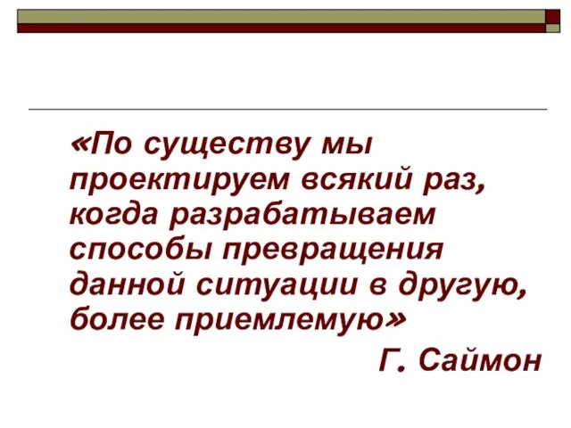 «По существу мы проектируем всякий раз, когда разрабатываем способы превращения данной ситуации