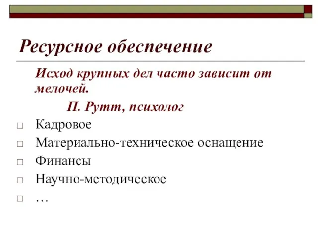 Ресурсное обеспечение Исход крупных дел часто зависит от мелочей. П. Рутт, психолог