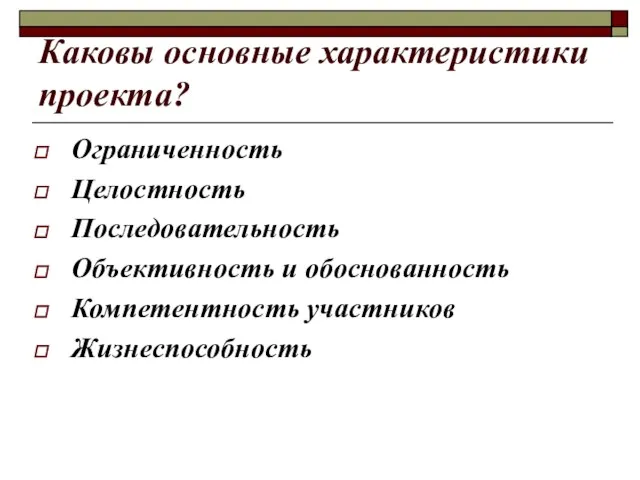 Каковы основные характеристики проекта? Ограниченность Целостность Последовательность Объективность и обоснованность Компетентность участников Жизнеспособность