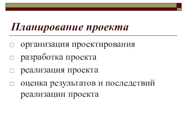 Планирование проекта организация проектирования разработка проекта реализация проекта оценка результатов и последствий реализации проекта