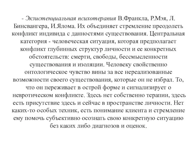 - Экзистенциальная психотерапия В.Франкла, Р.Мэя, Л.Бинсвангера, И.Ялома. Их объединяет стремление преодолеть конфликт