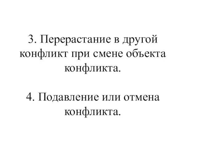 3. Перерастание в другой конфликт при смене объекта конфликта. 4. Подавление или отмена конфликта.