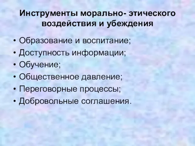 Инструменты морально- этического воздействия и убеждения Образование и воспитание; Доступность информации; Обучение;