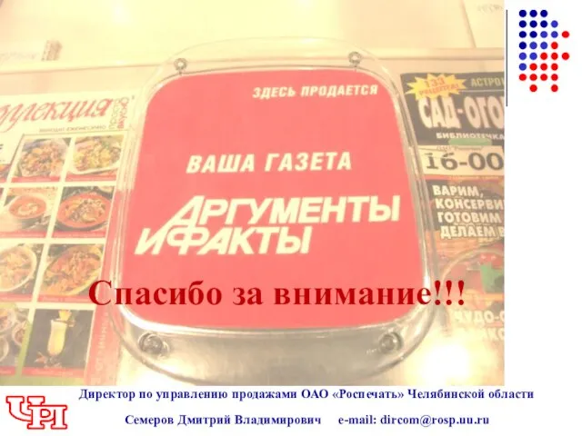 Директор по управлению продажами ОАО «Роспечать» Челябинской области Семеров Дмитрий Владимирович e-mail: dircom@rosp.uu.ru Спасибо за внимание!!!