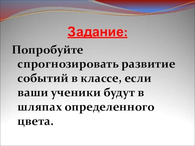 Задание: Попробуйте спрогнозировать развитие событий в классе, если ваши ученики будут в шляпах определенного цвета.